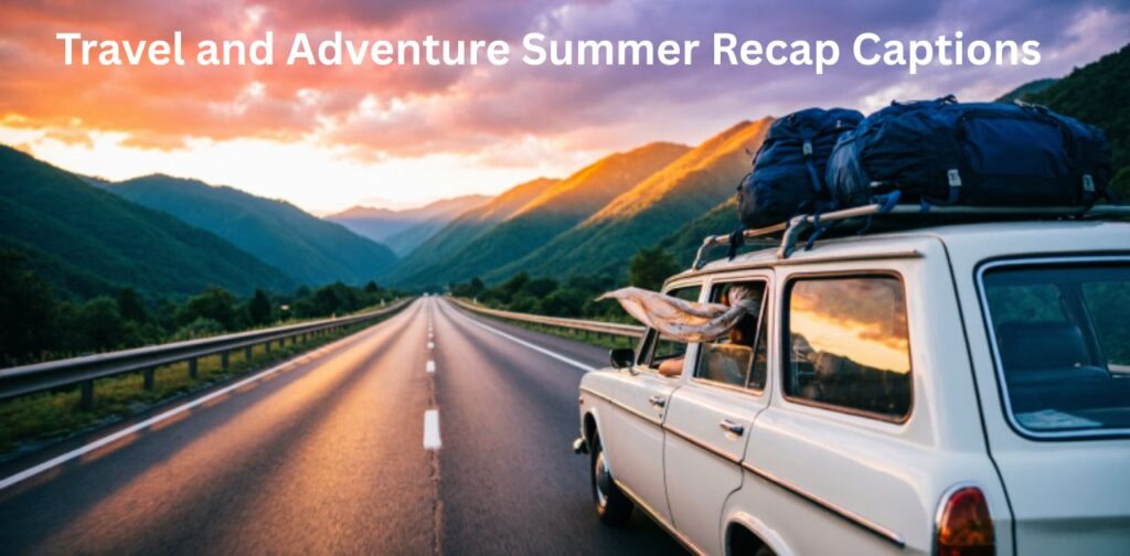 Travel and Adventure Summer Recap Captions featuring road trips, mountains, and sunset skies capturing freedom and exploration vibes.